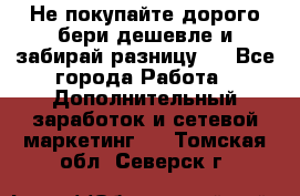 Не покупайте дорого,бери дешевле и забирай разницу!! - Все города Работа » Дополнительный заработок и сетевой маркетинг   . Томская обл.,Северск г.